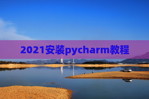 2021安装pycharm教程